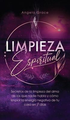 Limpieza Espiritual: Secretos De La Limpieza Del Alma De Los Que Nadie Habla Y Cmo Limpiar La Energa Negativa De Tu Casa En 7 Das