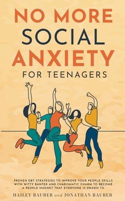 No More Social Anxiety For Teenagers: Proven DBT Strategies to Improve Your People Skills with Witty Banter and Charismatic Charm to Become a People M