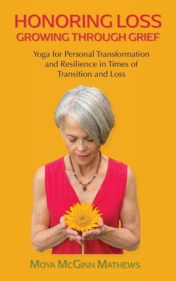 Honoring Loss, Growing Through Grief: Yoga for Personal Transformation and Resilience in Times of Transition and Loss