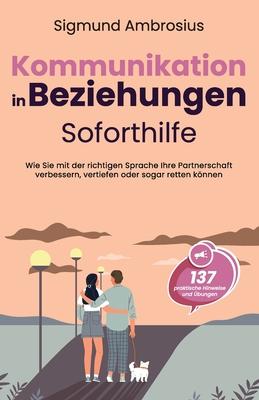 Kommunikation in Beziehungen - Soforthilfe: 137 praktische Hinweise und bungen. Wie Sie mit der richtigen Sprache Ihre Partnerschaft verbessern, vert