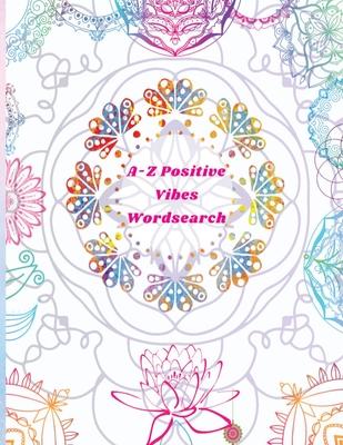 A-Z Positive Vibes Word Search: Adults, Teens, & Seniors: 81 Puzzles Large Print Inspirational Word Search Puzzle Book with Uplifting Words to Keep th