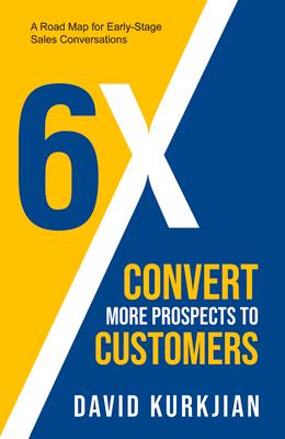 6x - Convert More Prospects to Customers: A Road Map for Early-Stage Sales Conversations