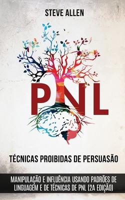 Tcnicas proibidas de Persuaso, manipulao e influncia usando padres de linguagem e de tcnicas de PNL (2a Edio): Como persuadir, influenciar e