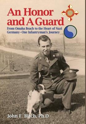 An Honor and A Guard: From Omaha Beach to the Heart of Nazi Germany-One Infantryman's Journey