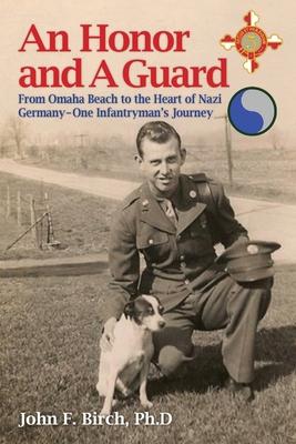 An Honor and A Guard: From Omaha Beach to the Heart of Nazi Germany-One Infantryman's Journey