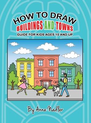 How To Draw Buildings and Towns - Guide for Kids Ages 10 and Up: Tips for creating your own unique drawings of houses, streets and cities.