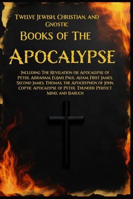 Twelve Books of the Apocalypse: Including The Apocalypse of Peter, Abraham, Elijah, Paul, Adam, 1st James, 2nd James, Thomas, the Apocryphon of John,