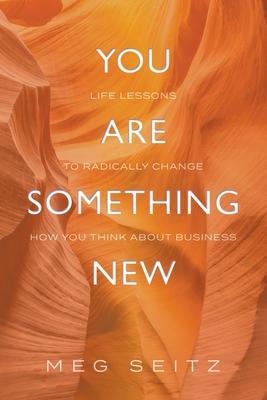 You Are Something New: life lessons to radically change how you show up in business