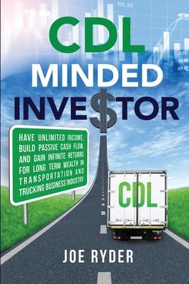 CDL Minded Investor: Have Unlimited Income, Build Passive Cash Flow, and Gain Infinite Returns for Long Term Wealth in Transportation and T