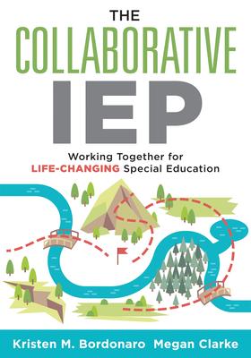 The Collaborative IEP: Working Together for Life-Changing Special Education (Create Effective Individualized Education Plans for Student Succ