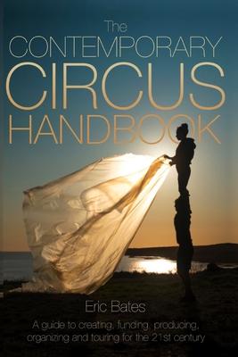 The Contemporary Circus Handbook: A Guide to Creating, Funding, Producing, Organizing and Touring Shows for the 21st Century