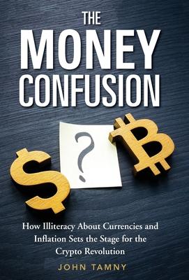 The Money Confusion: How Illiteracy About Currencies and Inflation Sets the Stage for the Crypto Revolution