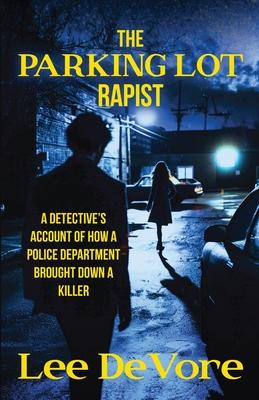 The Parking Lot Rapist: A Detective's Account of How a Police Department Brought Down a Killer