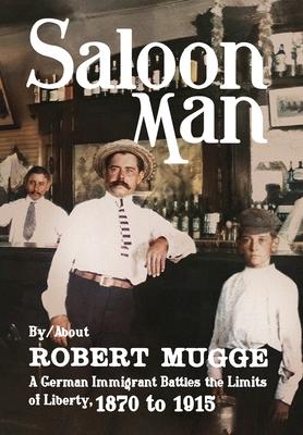 Saloon Man: A German Immigrant Battles the Limits of Liberty, 1870 to 1915