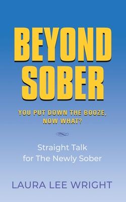 Beyond Sober: You Put Down the Booze Now What?