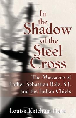 In the Shadow of the Steel Cross: The Massacre of Father Sebastin Rle, S.J. and the Indian Chiefs - SPECIAL EDITION