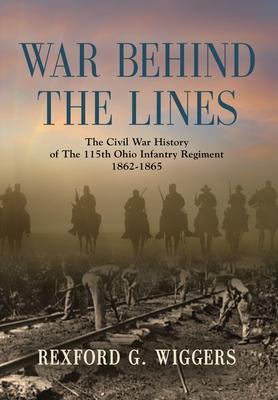 War Behind the Lines: The Civil War History of The 115th Ohio Infantry Regiment 1862-1865