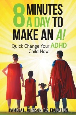 8 Minutes a Day to Make an A!: Quick Change Your ADHD Child Now!