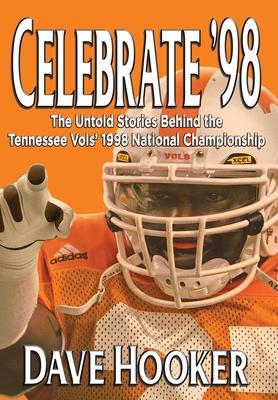 Celebrate '98: The Untold Stories Behind the Tennessee Football Vols' 1998 National Championship