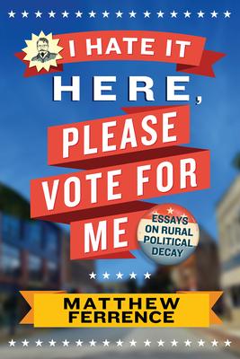 I Hate It Here, Please Vote for Me: Essays on Rural Political Decay