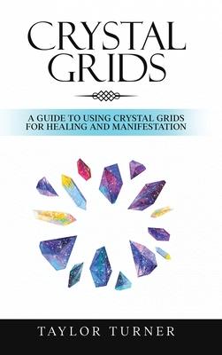 Crystal Grids: A Guide to Using Crystal Grids for Healing and Manifestation