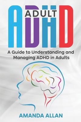 Adult ADHD: A Guide to Understanding and Managing ADHD in Adults