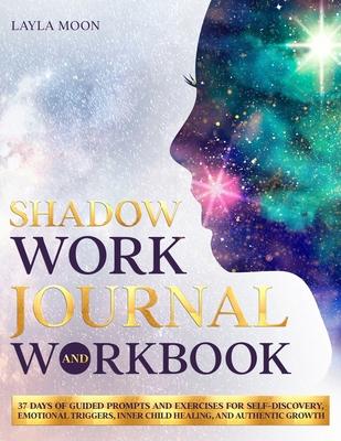 Shadow Work Journal and Workbook: 37 Days of Guided Prompts and Exercises for Self-Discovery, Emotional Triggers, Inner Child Healing, and Authentic G