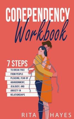 Codependency Workbook: 7 Steps to Break Free from People Pleasing, Fear of Abandonment, Jealousy, and Anxiety in Relationships