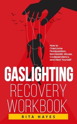 Gaslighting Recovery Workbook: How to Overcome Manipulation, Narcissistic Abuse, Codependency, and Heal Yourself