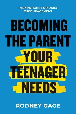 Becoming the Parent Your Teenager Needs: Inspirations for Daily Encouragement