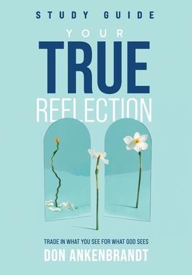 Your True Reflection Study Guide: Trade In What You See For What God Sees