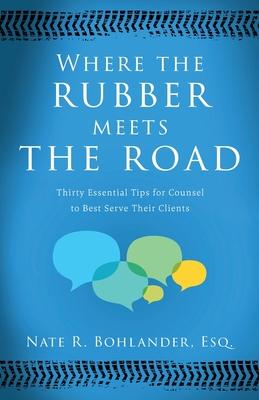 Where the Rubber Meets the Road: Thirty Essential Tips for Counsel to Best Serve Their Clients