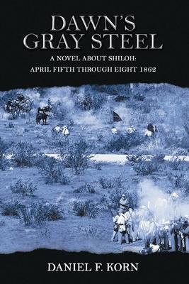 Dawn's Gray Steel: A Novel about Shiloh April Fifth Through Eight 1862