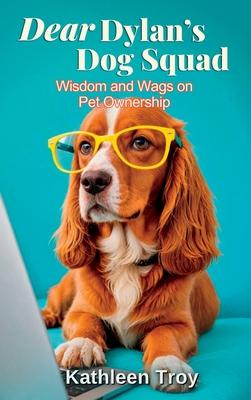 Dear Dylan's Dog Squad: Wisdom and Wags for Pet Owners