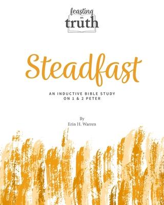 Steadfast: An Inductive Bible Study on 1 and 2 Peter (Feasting on Truth)