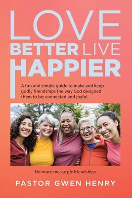 Love Better Live Happier: A fun and simple guide to make and keep godly friendships the way God designed them to be; connected and joyful.