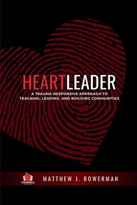 Heartleader: A Trauma-Responsive Approach to Teaching, Leading, and Building Communities