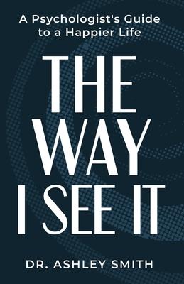 The Way I See It: A Psychologist's Guide to a Happier Life