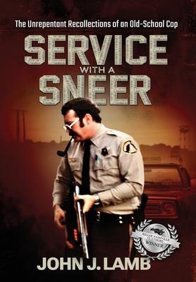 Service With a Sneer: The Unrepentant Recollections of An Old-School Cop