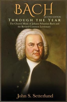 BACH Through the Year: The Church Music of Johann Sebastian Bach and the Revised Common Lectionary, SECOND EDITION: The Church Music of Johan