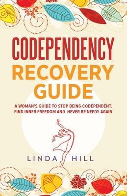 Codependency Recovery Guide: A Woman's Guide to Stop Being Codependent. Find Inner Freedom and Never Be Needy Again (Break Free and Recover from Un