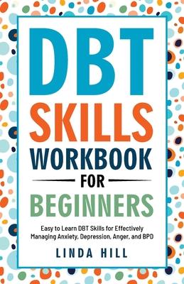 DBT Skills Workbook for Beginners: Easy to Learn DBT Skills for Managing Anxiety, Depression, Anger, and BPD (Mental Wellness 6)