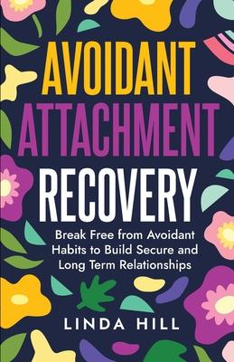 Avoidant Attachment Recovery: Break Free from Avoidant Habits to Build Secure and Long Term Relationships (Break Free and Recover from Unhealthy Rel