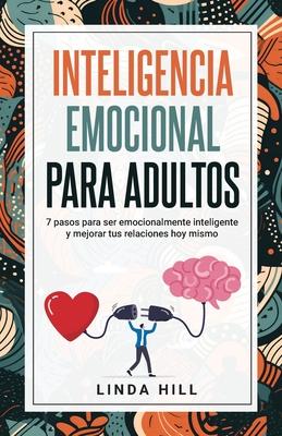 Inteligencia Emocional Para Adultos: 7 pasos para ser emocionalmente inteligente y mejorar tus relaciones hoy mismo (Mental Wellness n 11) (Spanish E