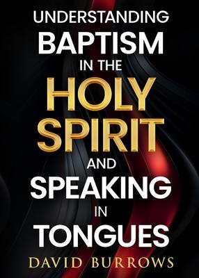 Understanding the Baptism of the Holy Spirit and Speaking in Tongues