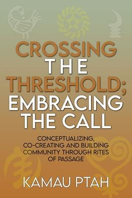 Crossing the Threshold; Embracing the Call Conceptualizing, Co-Creating and Building Community Through Rites of Passage