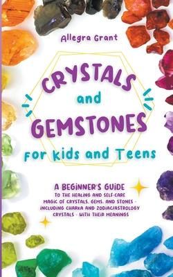 Crystals and Gemstones for Kids and Teens: A Beginner's Guide to the Healing and Self-Care Magic of Crystals, Gems and Stones--Including Chakra and Zo