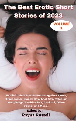 The Best Erotic Short Stories of 2023, Volume 1: Explicit Adult Erotica Featuring First Times, Threesomes, Rough Sex, Anal Sex, Roleplay, Gangbangs, L