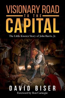 Visionary Road to the Capital: The Little Known Story of John Harris, Jr.