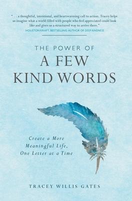 The Power of A Few Kind Words: Create a More Meaningful Life, One Letter at a Time